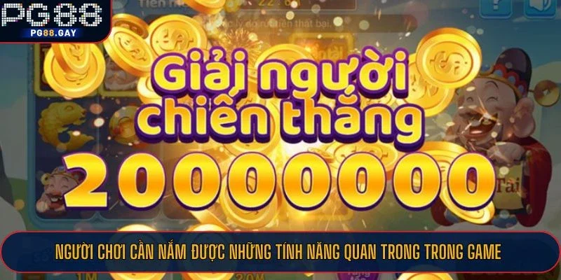 Người chơi cần nắm được những tính năng quan trong trong game