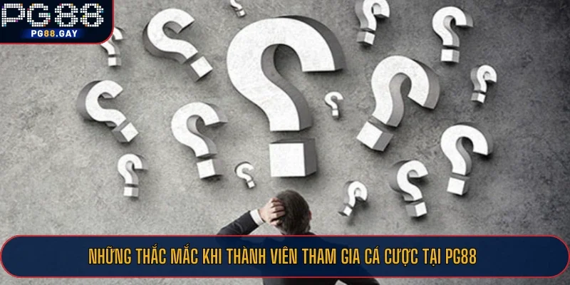 Những thắc mắc khi thành viên tham gia cá cược tại PG88