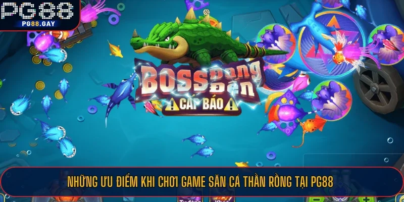 Những ưu điểm khi chơi game Săn Cá Thần Rồng tại PG88